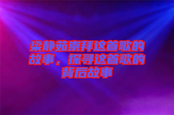 梁靜茹崇拜這首歌的故事，探尋這首歌的背后故事