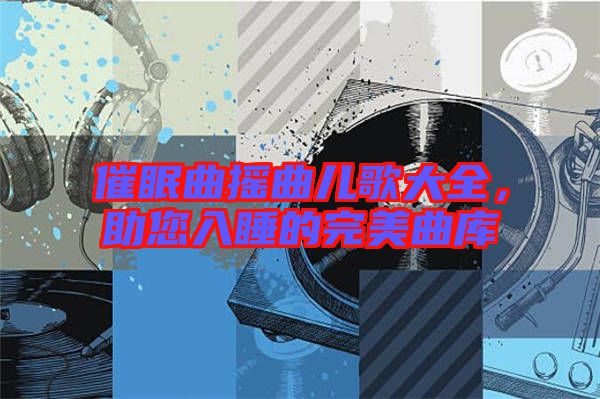 催眠曲搖曲兒歌大全，助您入睡的完美曲庫