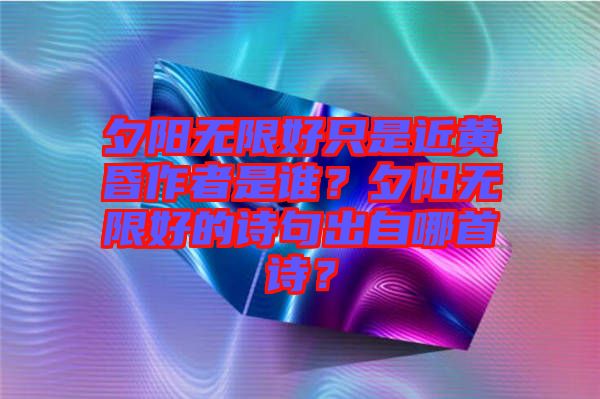 夕陽(yáng)無(wú)限好只是近黃昏作者是誰(shuí)？夕陽(yáng)無(wú)限好的詩(shī)句出自哪首詩(shī)？