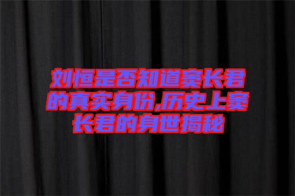 劉恒是否知道竇長君的真實身份,歷史上竇長君的身世揭秘