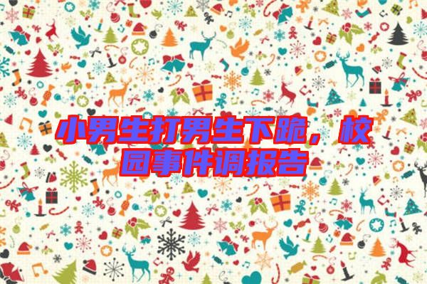 小男生打男生下跪，校園事件調(diào)報告