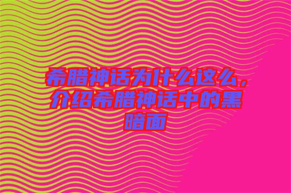 希臘神話為什么這么，介紹希臘神話中的黑暗面