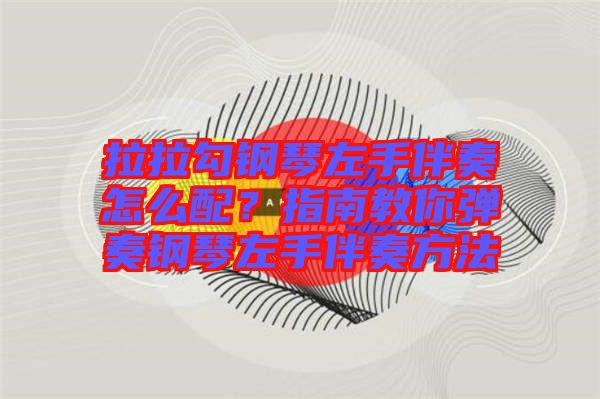 拉拉勾鋼琴左手伴奏怎么配？指南教你彈奏鋼琴左手伴奏方法