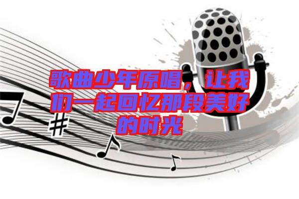 歌曲少年原唱，讓我們一起回憶那段美好的時光