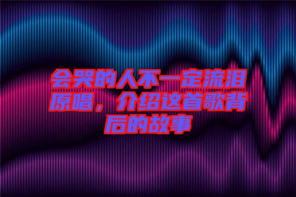 會哭的人不一定流淚原唱，介紹這首歌背后的故事