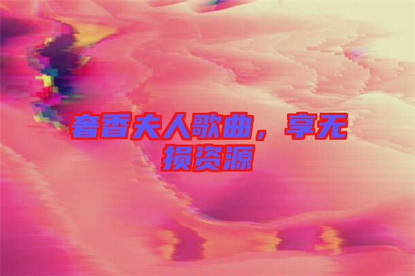 奢香夫人歌曲，享無(wú)損資源