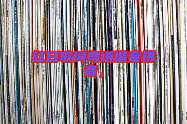 紅日歌詞粵語諧音拼音，