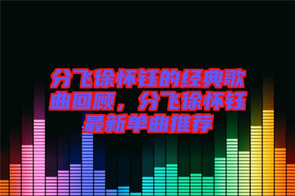 分飛徐懷鈺的經(jīng)典歌曲回顧，分飛徐懷鈺最新單曲推薦