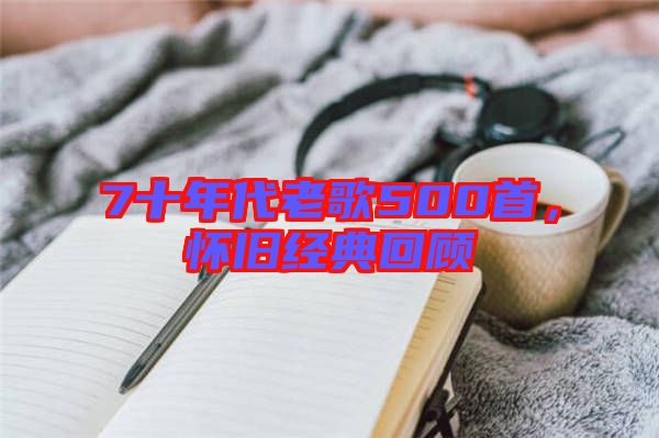 7十年代老歌500首，懷舊經(jīng)典回顧