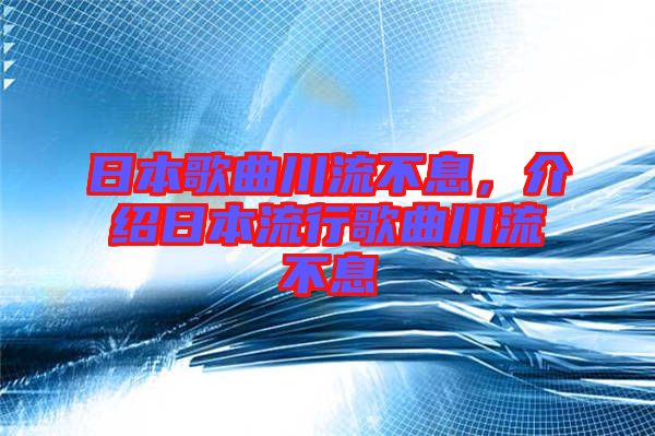 日本歌曲川流不息，介紹日本流行歌曲川流不息