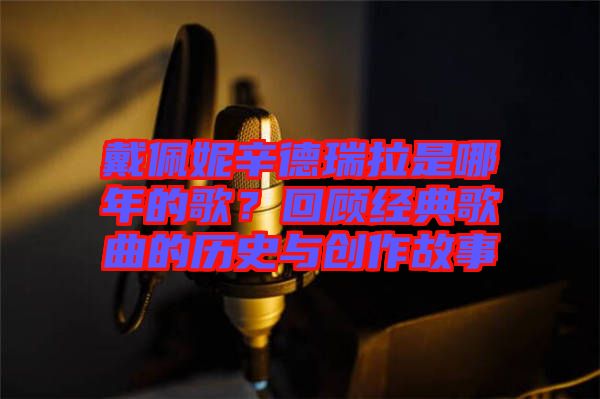 戴佩妮辛德瑞拉是哪年的歌？回顧經(jīng)典歌曲的歷史與創(chuàng)作故事