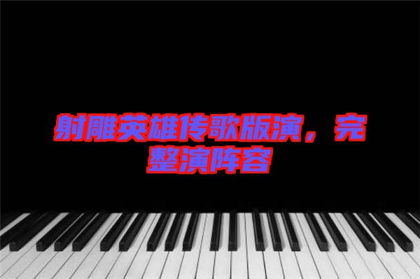 射雕英雄傳歌版演，完整演陣容