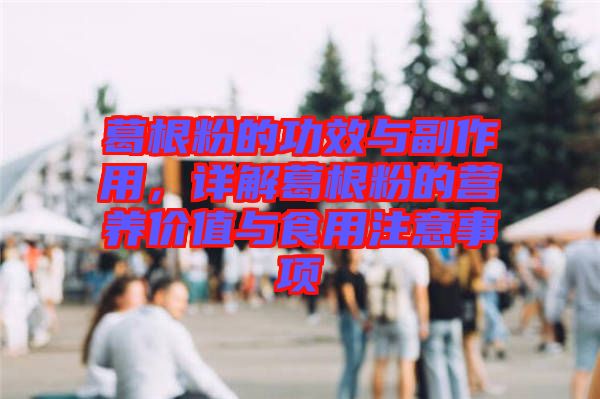 葛根粉的功效與副作用，詳解葛根粉的營養(yǎng)價值與食用注意事項(xiàng)