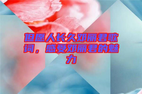 但愿人長久鄧麗君歌詞，感受鄧麗君的魅力