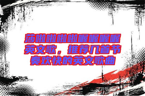 莎啦啦啦啦喔喔喔喔英文歌，推薦幾首節(jié)奏歡快的英文歌曲