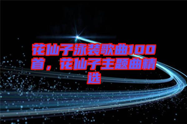 花仙子泳裝歌曲100首，花仙子主題曲精選
