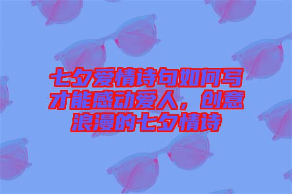 七夕愛情詩句如何寫才能感動愛人，創(chuàng)意浪漫的七夕情詩