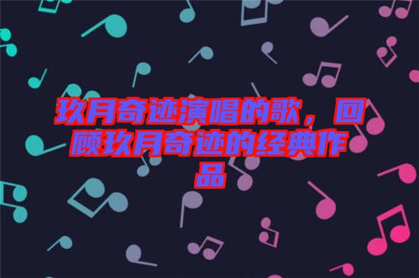 玖月奇跡演唱的歌，回顧玖月奇跡的經(jīng)典作品