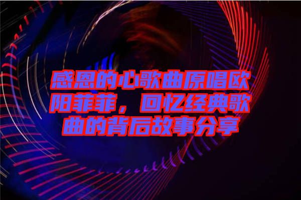感恩的心歌曲原唱?dú)W陽(yáng)菲菲，回憶經(jīng)典歌曲的背后故事分享
