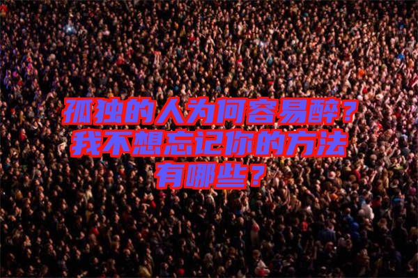 孤獨(dú)的人為何容易醉？我不想忘記你的方法有哪些？