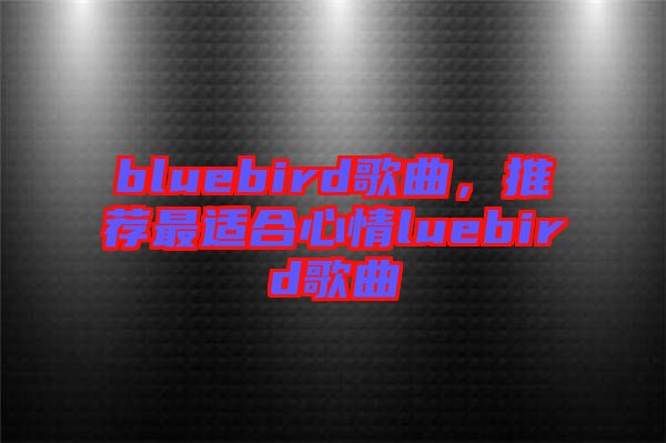 bluebird歌曲，推薦最適合心情luebird歌曲