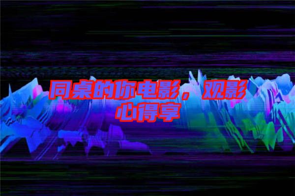 同桌的你電影，觀影心得享