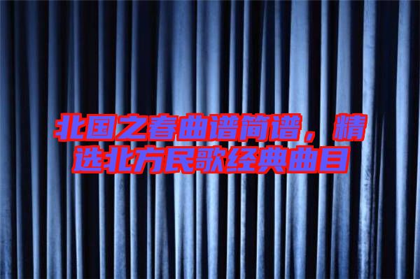 北國(guó)之春曲譜簡(jiǎn)譜，精選北方民歌經(jīng)典曲目