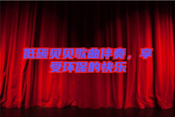 低碳貝貝歌曲伴奏，享受環(huán)保的快樂