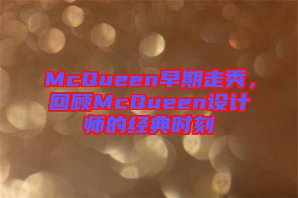 McQueen早期走秀，回顧McQueen設(shè)計師的經(jīng)典時刻