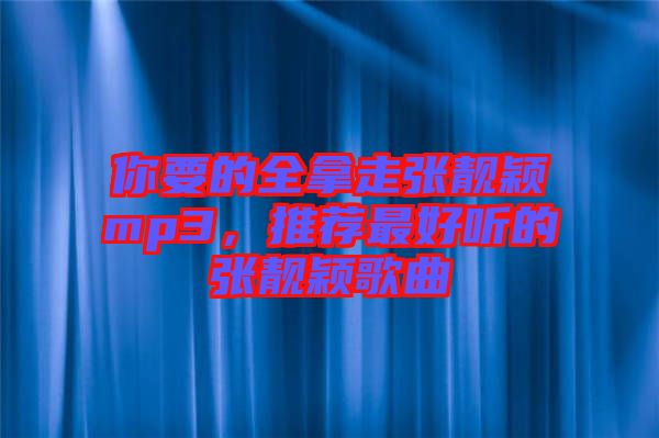 你要的全拿走張靚穎mp3，推薦最好聽的張靚穎歌曲