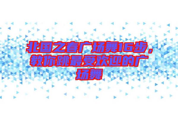 北國之春廣場舞16步，教你跳最受歡迎的廣場舞