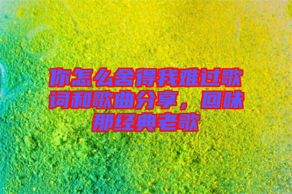 你怎么舍得我難過歌詞和歌曲分享，回味那經(jīng)典老歌