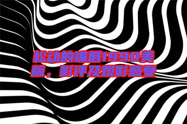 松動(dòng)的嘴唇1990美版，影評及觀影感受