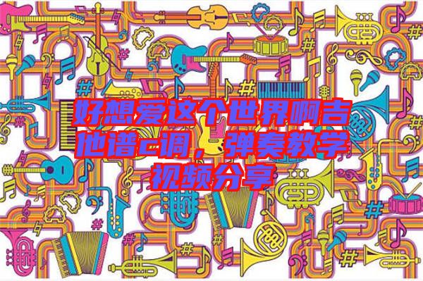 好想愛(ài)這個(gè)世界啊吉他譜c調(diào)，彈奏教學(xué)視頻分享