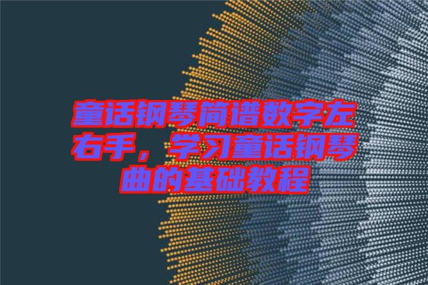 童話鋼琴簡譜數(shù)字左右手，學(xué)習(xí)童話鋼琴曲的基礎(chǔ)教程