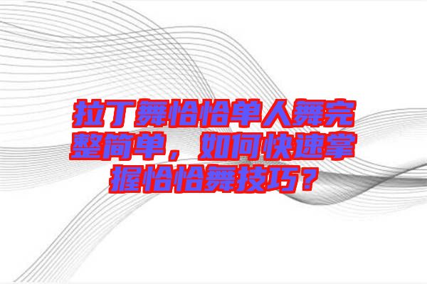 拉丁舞恰恰單人舞完整簡單，如何快速掌握恰恰舞技巧？