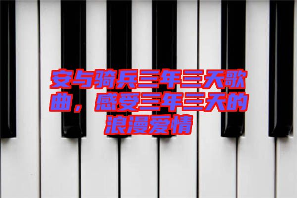 安與騎兵三年三天歌曲，感受三年三天的浪漫愛(ài)情