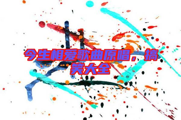 今生相愛歌曲原唱，搞笑大全