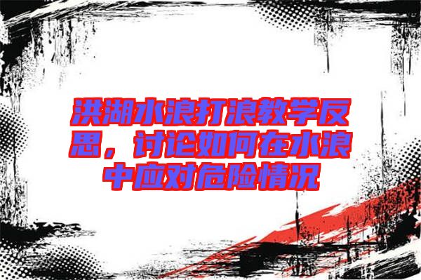 洪湖水浪打浪教學(xué)反思，討論如何在水浪中應(yīng)對(duì)危險(xiǎn)情況
