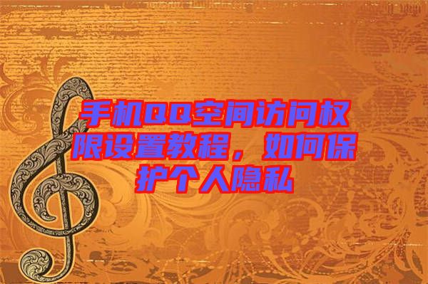 手機QQ空間訪問權(quán)限設(shè)置教程，如何保護個人隱私