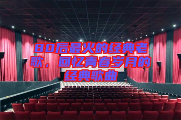 80后最火的經(jīng)典老歌，回憶青春歲月的經(jīng)典歌曲