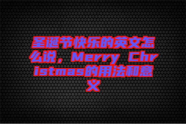 圣誕節(jié)快樂的英文怎么說，Merry Christmas的用法和意義