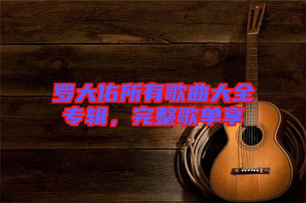 羅大佑所有歌曲大全專輯，完整歌單享