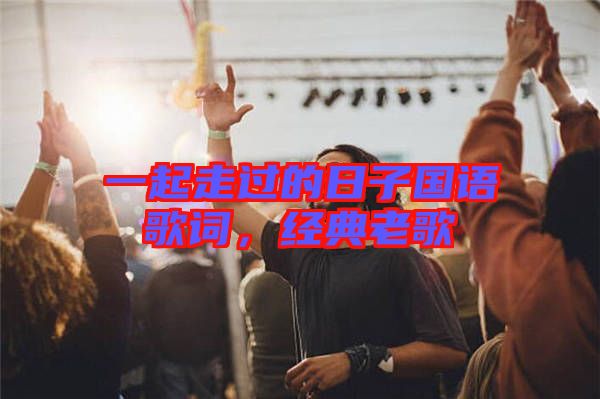 一起走過的日子國語歌詞，經(jīng)典老歌