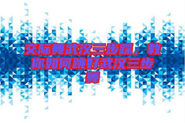 交際舞武漢三步踩，教你如何跳好武漢三步舞