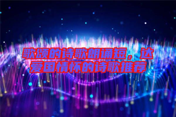 歌頌的詩(shī)歌朗誦短，達(dá)愛國(guó)情懷的詩(shī)歌推薦