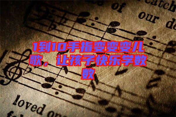 1到10手指變變變兒歌，讓孩子快樂學(xué)數(shù)數(shù)
