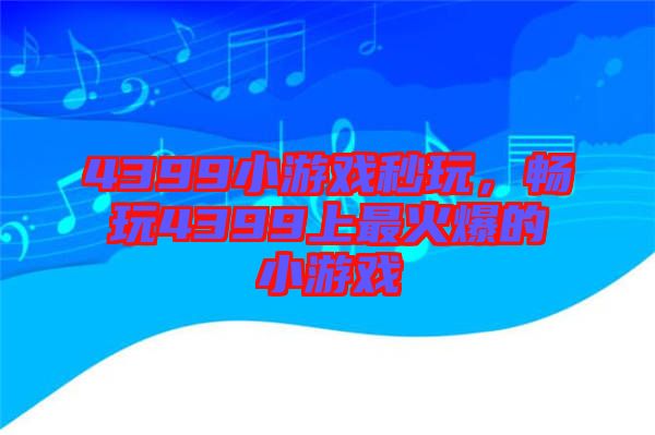 4399小游戲秒玩，暢玩4399上最火爆的小游戲