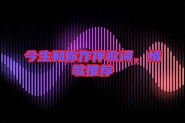 今生和你作伴歌詞，情歌推薦