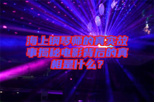 海上鋼琴師的真實(shí)故事揭秘電影背后的真相是什么？